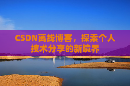 CSDN离线博客，探索个人技术分享的新境界