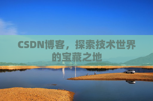 CSDN博客，探索技术世界的宝藏之地