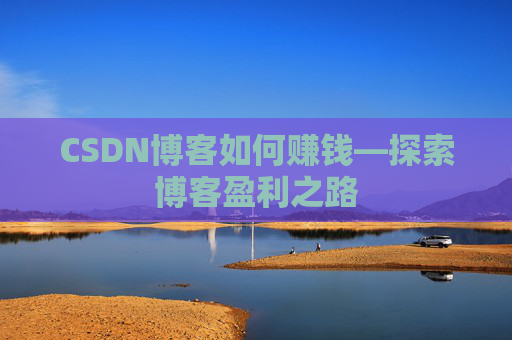 CSDN博客如何赚钱—探索博客盈利之路